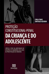 Title: Proteção Constitucional-Penal da Criança e do Adolescente: crítica à tese da atipicidade do estupro de vulnerável no caso de prostituição de menores, Author: Carla Thais Santiago Azevedo