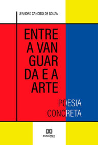 Title: Entre a vanguarda e a arte: poesia concreta, Author: Leandro Candido de Souza