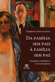 Title: Da família sem pais à família sem paz: violência doméstica e uso de drogas, Author: Gilberto Lúcio da Silva