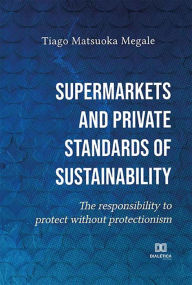 Title: Supermarkets and private standards of sustainability: the responsibility to protect without protectionism, Author: Tiago Matsuoka Megale