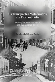 Title: Os transportes motorizados em Florianópolis: percepções e sensibilidades cotidianas (1920-1941), Author: Sandro da Silveira Costa