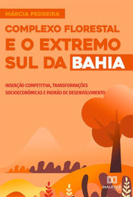 Title: Complexo Florestal e o Extremo Sul da Bahia: inserção competitiva, transformações socioeconômicas e padrão de desenvolvimento, Author: Márcia da Silva Pedreira