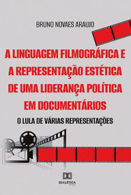 Title: A linguagem filmográfica e a representação estética de uma liderança política em documentários: o Lula de várias representações, Author: Bruno Novaes Araujo