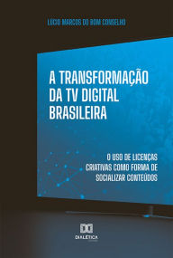 Title: A Transformação da TV Digital Brasileira: o uso de licenças criativas como forma de socializar conteúdos, Author: Lúcio Marcos do Bom Conselho