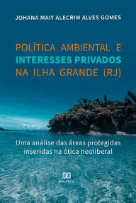 Title: Política ambiental e interesses privados na Ilha Grande (RJ): uma análise das áreas protegidas inseridas na ótica neoliberal, Author: Johana Maiy Alecrim Alves Gomes