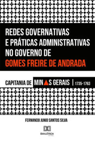 Title: Redes Governativas e Prï¿½ticas Administrativas no Governo de Gomes Freire de Andrada: Capitania de Minas Gerais, 1735-1763, Author: Fernando Junio Santos Silva