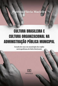 Title: Cultura brasileira e cultura organizacional na administração pública municipal: estudo de caso em município da região metropolitana de Belo Horizonte, Author: Patricia Macieira