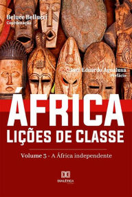 Title: África. Lições de Classe: Volume 3 - A África Independente, Author: Beluce Bellucci
