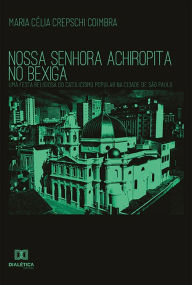 Title: Nossa Senhora Achiropita no Bexiga: uma festa religiosa do catolicismo popular na cidade de São Paulo, Author: Maria Célia Crepschi Coimbra