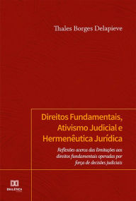 Title: Direitos Fundamentais, Ativismo Judicial e Hermenêutica Jurídica: reflexões acerca das limitações aos direitos fundamentais operadas por força de decisões judiciais, Author: Thales Borges Delapieve