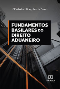 Title: Fundamentos basilares do direito aduaneiro, Author: Claudio Luiz Gonçalves de Souza