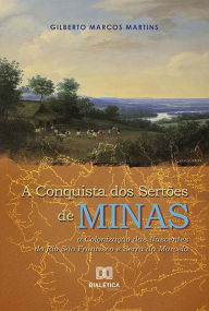 Title: A Conquista dos Sertões de Minas: a Colonização das Nascentes do Rio São Francisco e Serra da Marcela, Author: Gilberto Marcos Martins