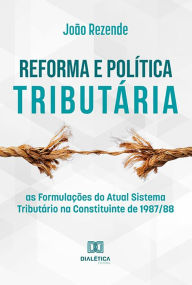 Title: Reforma e Política Tributária: as Formulações do Atual Sistema Tributário na Constituinte de 1987/88, Author: João Rezende