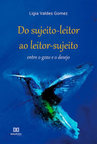 Title: Do sujeito-leitor ao leitor-sujeito: entre o gozo e o desejo, Author: Ligia Valdes Gomez