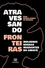 Title: Atravessando fronteiras: mulheres negras migrantes no Amapá, Author: Lívia Verena Cunha do Rosário