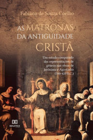 Title: As matronas da Antiguidade cristã, Author: Fabiano de Souza Coelho