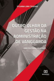 Title: Outro olhar da gestão na administração de vanguarda: uma coletânea de artigos, Author: Sylvana Lima Teixeira