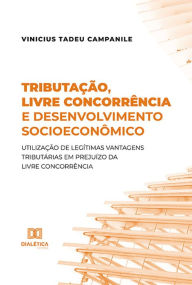 Title: Tributação, livre concorrência e desenvolvimento socioeconômico: utilização de legítimas vantagens tributárias em prejuízo da livre concorrência, Author: Vinicius Tadeu Campanile