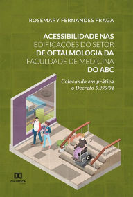 Title: Acessibilidade nas edificações do Setor de Oftalmologia da Faculdade de Medicina do ABC: colocando em prática o Decreto 5.296/04, Author: Rosemary Fernandes Fraga