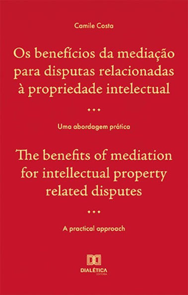 Os benefícios da mediação para disputas relacionadas à propriedade intelectual / The benefits of mediation for intellectual property related disputes: uma abordagem prática / a practical approach