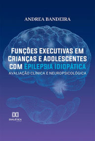 Title: Funções executivas em crianças e adolescentes com epilepsia idiopática: avaliação clínica e neuropsicológica, Author: Andrea Bandeira de Lima