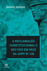 Title: A reclamação constitucional e seu uso em face da ADPF n° 130, Author: Rafael Aguiar