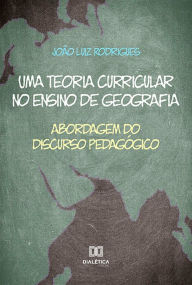 Title: Uma teoria curricular no ensino de geografia: abordagem do discurso pedagógico, Author: João Luiz Rodrigues