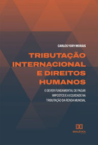 Title: Tributação internacional e Direitos Humanos: o dever fundamental de pagar impostos e a equidade na tributação da renda mundial, Author: Carlos Yury Morais