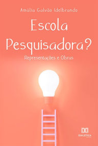 Title: Escola Pesquisadora?:: representações e obras, Author: Amália Galvão Idelbrando