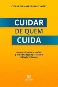 Title: Cuidar de quem cuida: a comunicação acessível para o manejo do stress do cuidador informal, Author: Cecília Guimarães Lopez y Mira