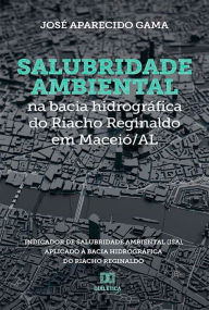 Title: Salubridade ambiental na bacia hidrográfica do Riacho Reginaldo em Maceió/AL: Indicador de Salubridade Ambiental (ISA), aplicado à bacia hidrográfica do Riacho Reginaldo, Author: José Aparecido