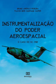 Title: Instrumentalização do Poder Aeroespacial: o caso do KC-390, Author: Bruno Américo Pereira