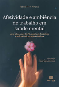 Title: Afetividade e ambiência de trabalho em saúde mental: uma leitura dos CAPSs gerais de Fortaleza mediada pelos mapas afetivos, Author: Fabiola M F F Ximenes