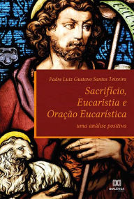 Title: Sacrifício, Eucaristia e Oração Eucarística: uma análise positiva, Author: Luiz Gustavo Santos Teixeira