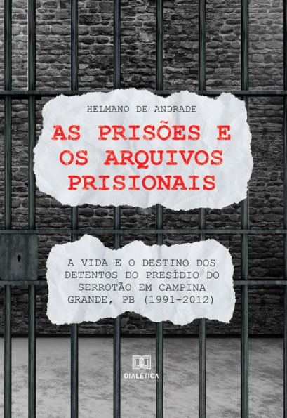 As prisões e os arquivos prisionais:: a vida e o destino dos detentos do Presídio do Serrotão em Campina Grande, PB (1991-2012)