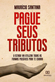 Title: Pague seus tributos!: o Estado vai utilizar todas as formas possíveis para te cobrar, Author: Maurício Santana