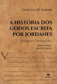 Title: A História dos Godos escrita por Jordanes: Estudo e Tradução. - edição bilíngue Latim-Português, Author: Gustavo H. Sartin