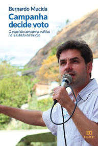 Title: Campanha decide voto:: o papel da campanha política no resultado da eleição, Author: Bernardo Mucida