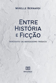 Title: Entre História e Ficção: Heródoto, um Mensageiro Trágico, Author: Mirelle Spitale Guedes de Queiroz Bernardi