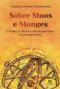 Title: Sobre sinos e monges: o Tempo, as Horas e o horologium vitae no contemporâneo, Author: Rogéria Guimarães Alves Bernardes