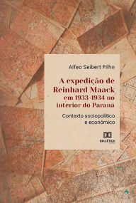 Title: A expedição de Reinhard Maack em 1933-1934 no interior do Paraná: contexto sociopolítico e econômico, Author: Alfeo Seibert Filho