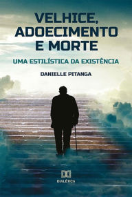 Title: Velhice, adoecimento e morte: uma estilística da existência, Author: Danielle Pitanga