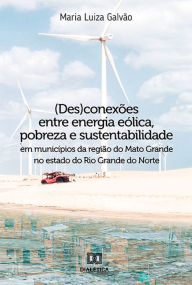 Title: (Des)conexões entre energia eólica, pobreza e sustentabilidade em municípios da região do Mato Grande no estado do Rio Grande do Norte, Author: Maria Luiza Galvão