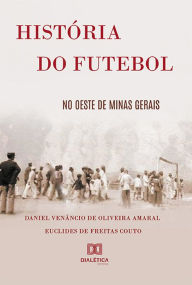 Title: História do futebol no Oeste de Minas Gerais, Author: Daniel Venâncio de Oliveira Amaral