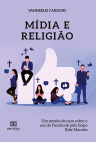 Title: Mídia e religião: um estudo de caso sobre o uso do Facebook pelo bispo Edir Macedo, Author: VANDERLEI CARDOSO