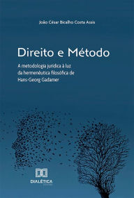 Title: Direito e método: a metodologia jurídica à luz da hermenêutica filosófica de Hans-Georg Gadamer, Author: João César Bicalho Costa Assis