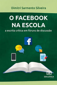 Title: O Facebook na escola: a escrita crítica em fóruns de discussão, Author: Dimitri Sarmento Silveira