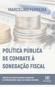 Title: Política Pública de Combate à Sonegação Fiscal: análise do Projeto Grandes Devedores da Procuradoria-Geral da Fazenda Nacional, Author: Marcelino Ferreira