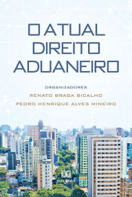 Title: O Atual Direito Aduaneiro, Author: Renato Braga Bicalho
