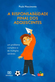 Title: A responsabilidade penal dos adolescentes: um problema complexo e de múltiplas variáveis, Author: Paulo Nascimento